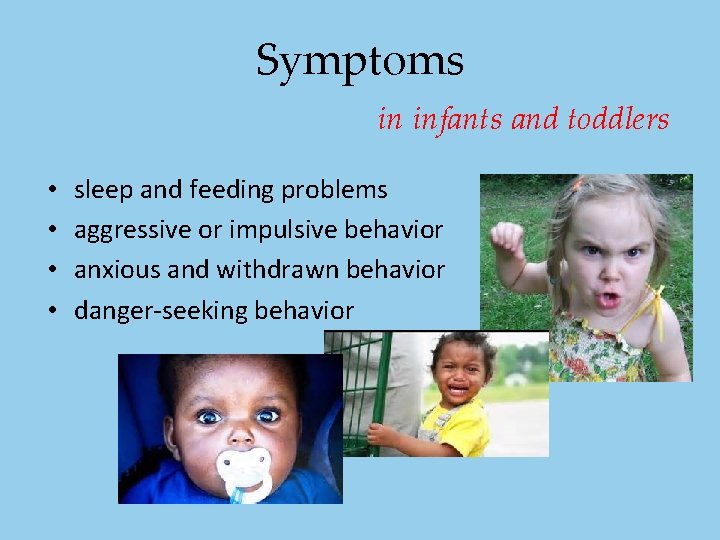 Symptoms in infants and toddlers • • sleep and feeding problems aggressive or impulsive Symptoms in infants and toddlers • • sleep and feeding problems aggressive or impulsive