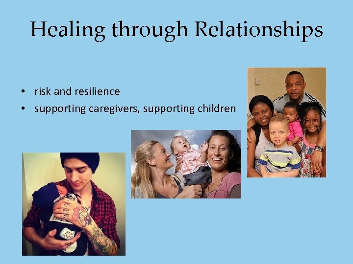 Healing through Relationships • risk and resilience • supporting caregivers, supporting children Healing through Relationships • risk and resilience • supporting caregivers, supporting children