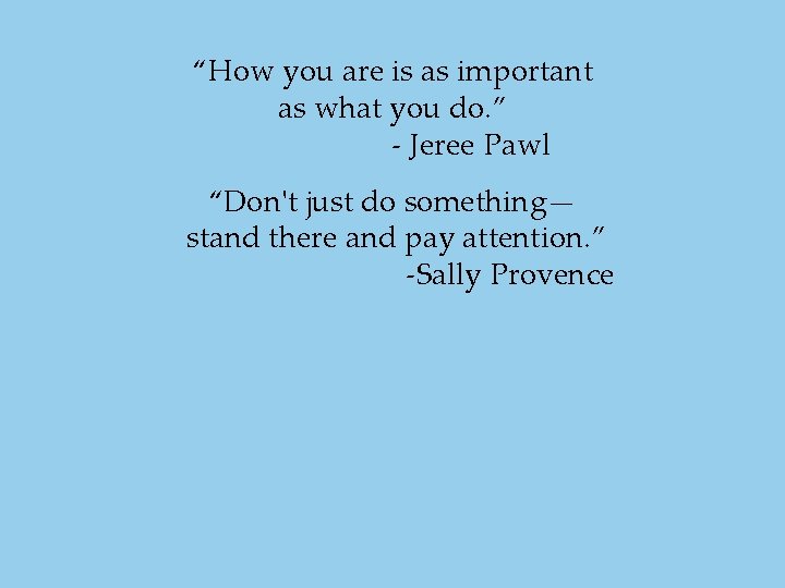 “How you are is as important as what you do. ” - Jeree Pawl “How you are is as important as what you do. ” - Jeree Pawl