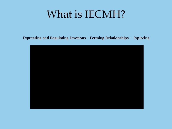 What is IECMH? Expressing and Regulating Emotions – Forming Relationships -- Exploring What is IECMH? Expressing and Regulating Emotions – Forming Relationships -- Exploring