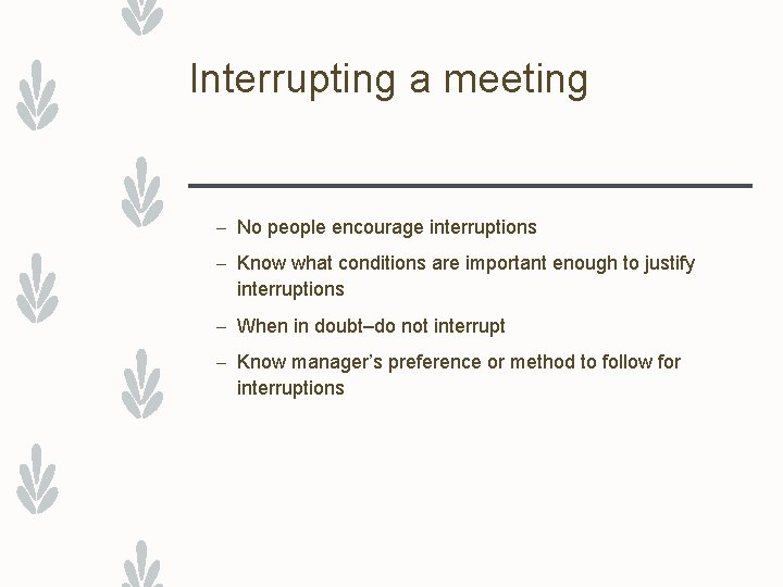 Interrupting a meeting – No people encourage interruptions – Know what conditions are important