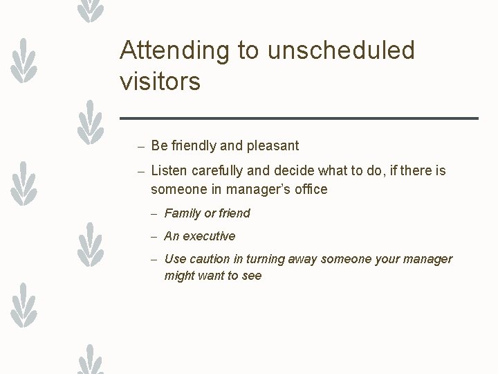 Attending to unscheduled visitors – Be friendly and pleasant – Listen carefully and decide