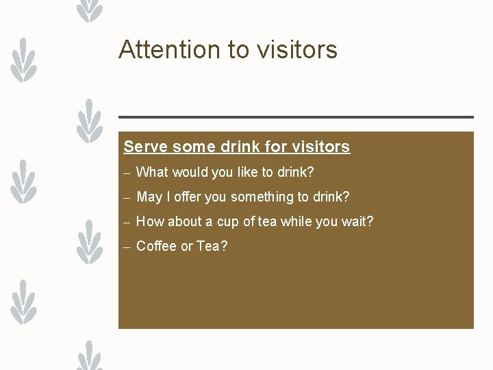 Attention to visitors Serve some drink for visitors – What would you like to