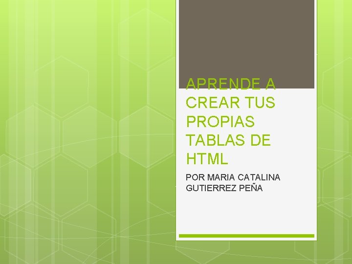 APRENDE A CREAR TUS PROPIAS TABLAS DE HTML POR MARIA CATALINA GUTIERREZ PEÑA 