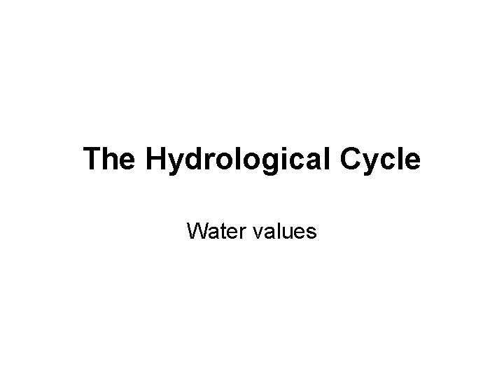 The Hydrological Cycle Water values 