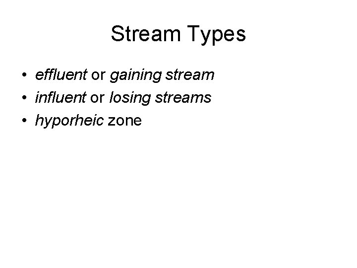 Stream Types • effluent or gaining stream • influent or losing streams • hyporheic