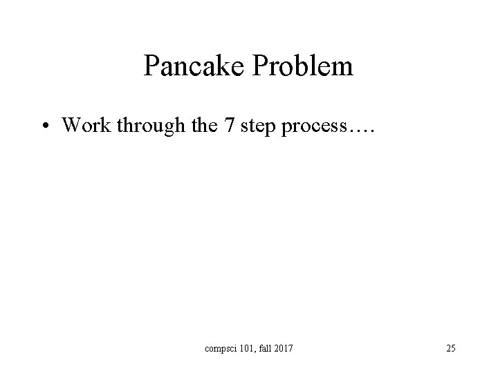 Pancake Problem • Work through the 7 step process…. compsci 101, fall 2017 25