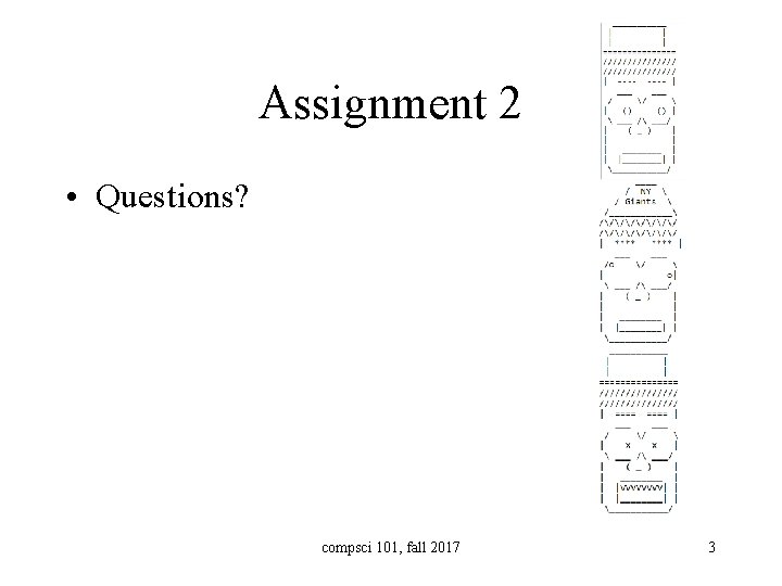 Assignment 2 • Questions? compsci 101, fall 2017 3 