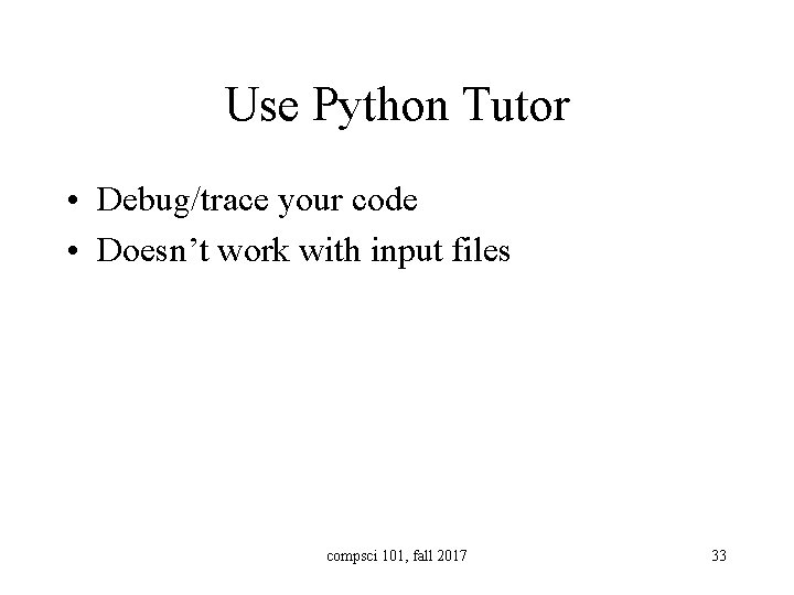 Use Python Tutor • Debug/trace your code • Doesn’t work with input files compsci