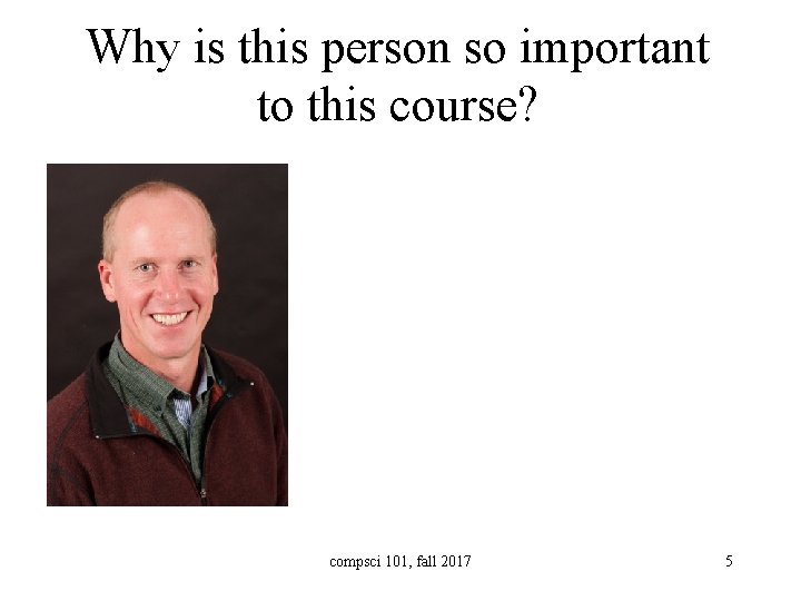 Why is this person so important to this course? compsci 101, fall 2017 5