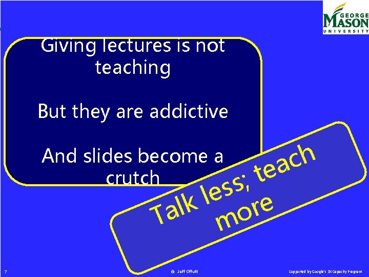 Giving lectures is not teaching But they are addictive And slides become a crutch
