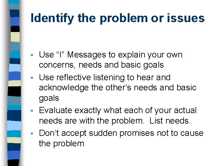 Identify the problem or issues Use “I” Messages to explain your own concerns, needs Identify the problem or issues Use “I” Messages to explain your own concerns, needs