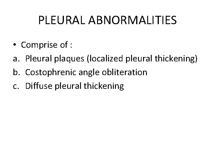 PLEURAL ABNORMALITIES • Comprise of : a. Pleural plaques (localized pleural thickening) b. Costophrenic