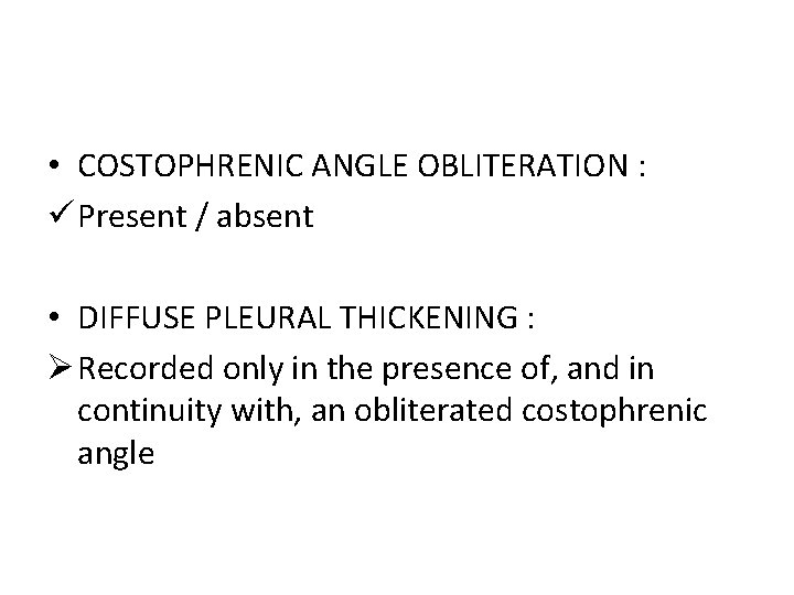  • COSTOPHRENIC ANGLE OBLITERATION : ü Present / absent • DIFFUSE PLEURAL THICKENING