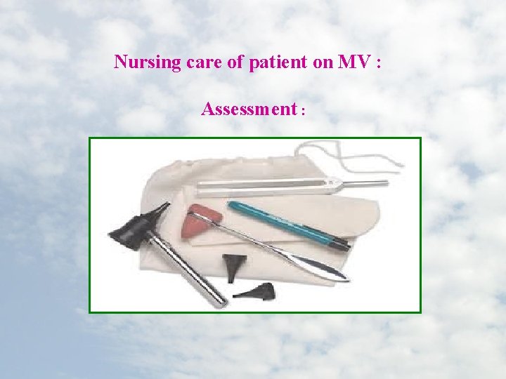 Nursing care of patient on MV : Assessment : 