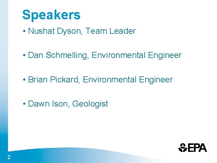 Speakers • Nushat Dyson, Team Leader • Dan Schmelling, Environmental Engineer • Brian Pickard,