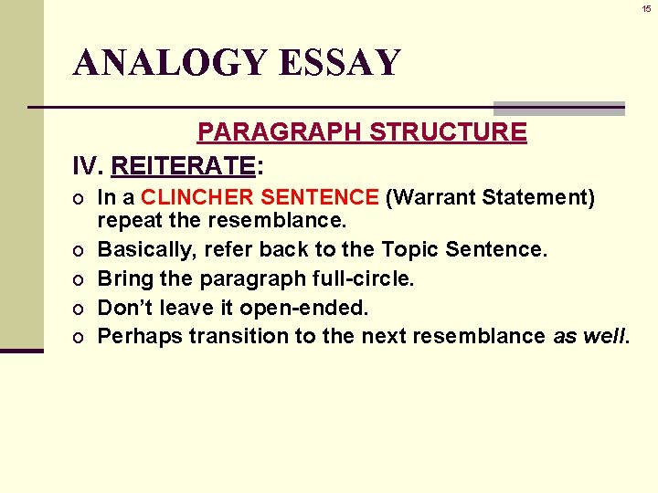 15 ANALOGY ESSAY PARAGRAPH STRUCTURE IV. REITERATE: o In a CLINCHER SENTENCE (Warrant Statement)