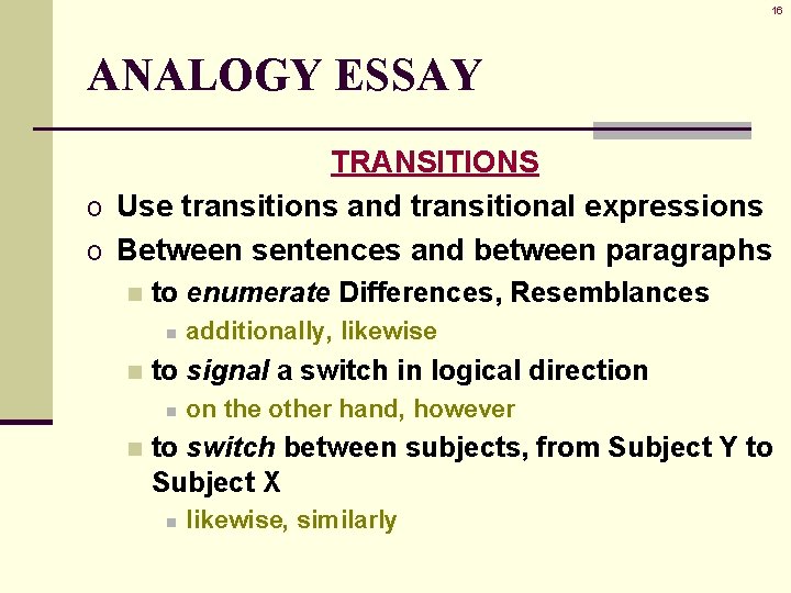 16 ANALOGY ESSAY TRANSITIONS o Use transitions and transitional expressions o Between sentences and