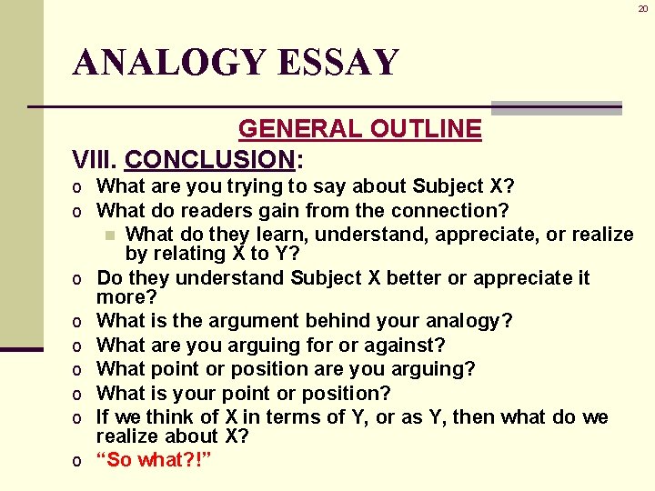 20 ANALOGY ESSAY GENERAL OUTLINE VIII. CONCLUSION: o What are you trying to say