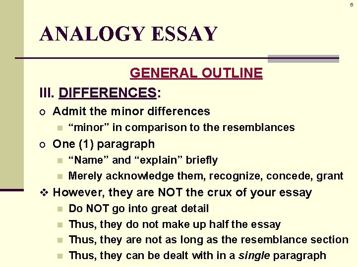 6 ANALOGY ESSAY GENERAL OUTLINE III. DIFFERENCES: o Admit the minor differences n “minor”