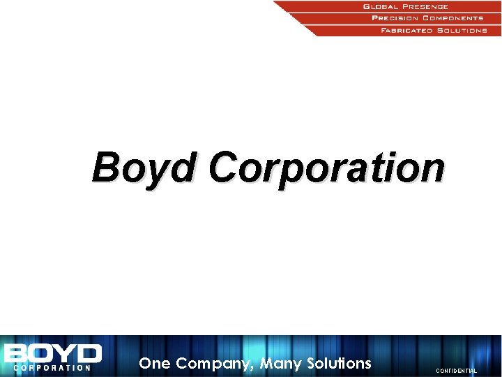 Boyd Corporation One Company, Many Solutions CONFIDENTIAL 