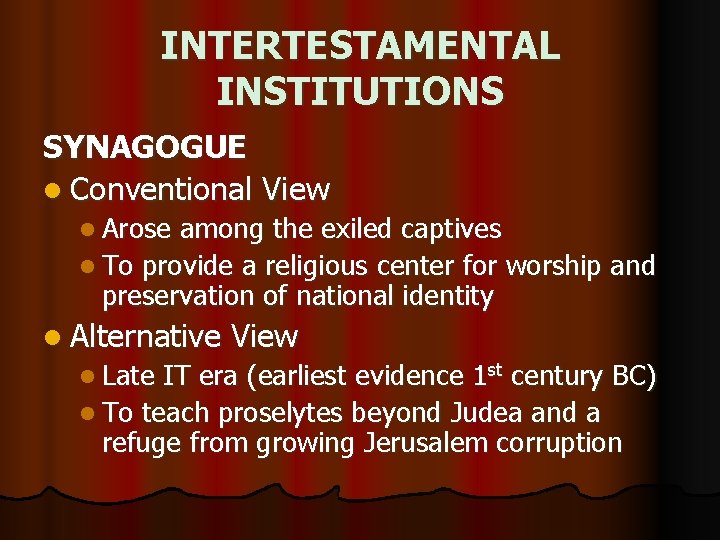INTERTESTAMENTAL INSTITUTIONS SYNAGOGUE l Conventional View l Arose among the exiled captives l To