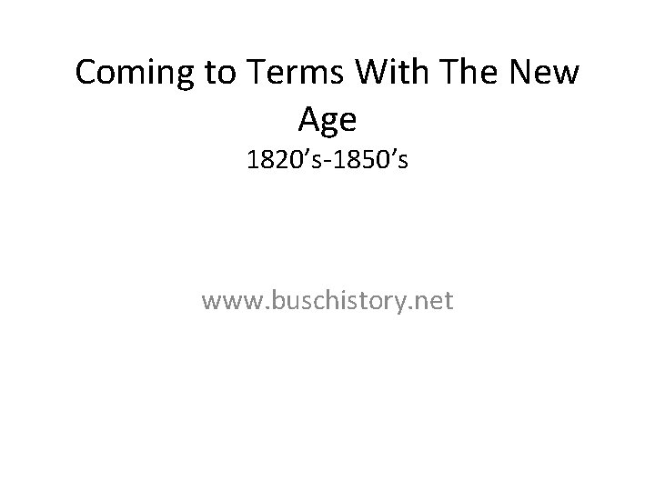 Coming to Terms With The New Age 1820’s-1850’s www. buschistory. net 