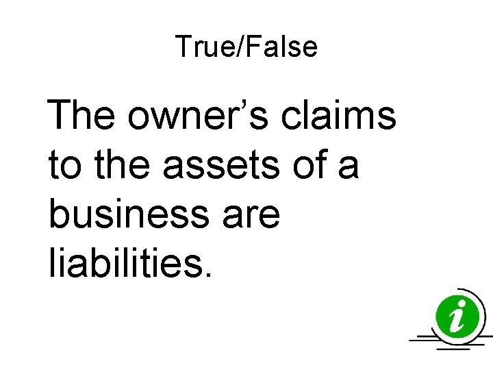 True/False The owner’s claims to the assets of a business are liabilities. True/False The owner’s claims to the assets of a business are liabilities.