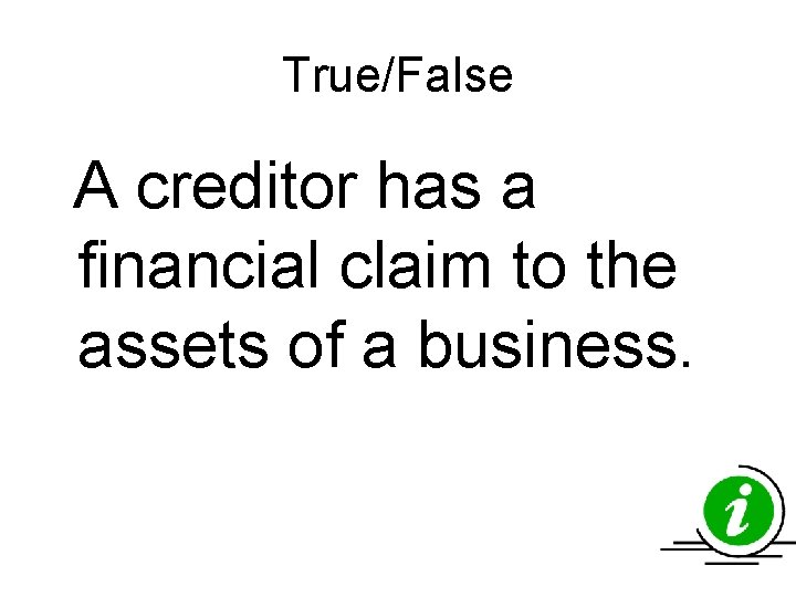 True/False A creditor has a financial claim to the assets of a business. True/False A creditor has a financial claim to the assets of a business.