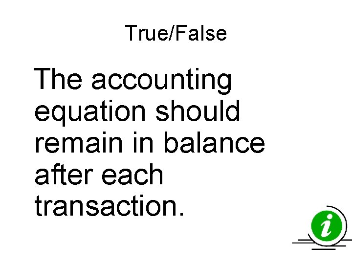 True/False The accounting equation should remain in balance after each transaction. True/False The accounting equation should remain in balance after each transaction.