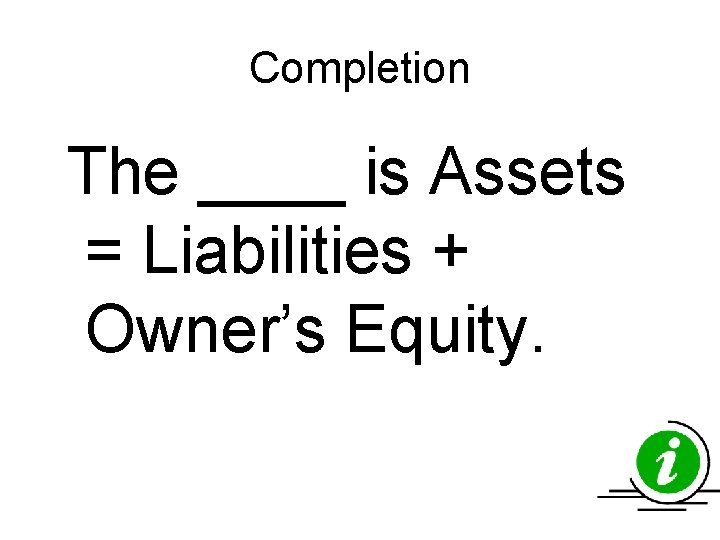 Completion The ____ is Assets = Liabilities + Owner’s Equity. Completion The ____ is Assets = Liabilities + Owner’s Equity.