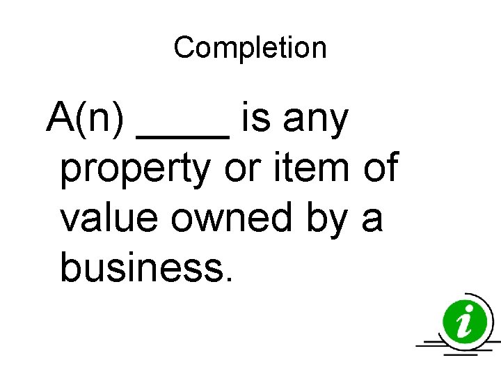 Completion A(n) ____ is any property or item of value owned by a business. Completion A(n) ____ is any property or item of value owned by a business.