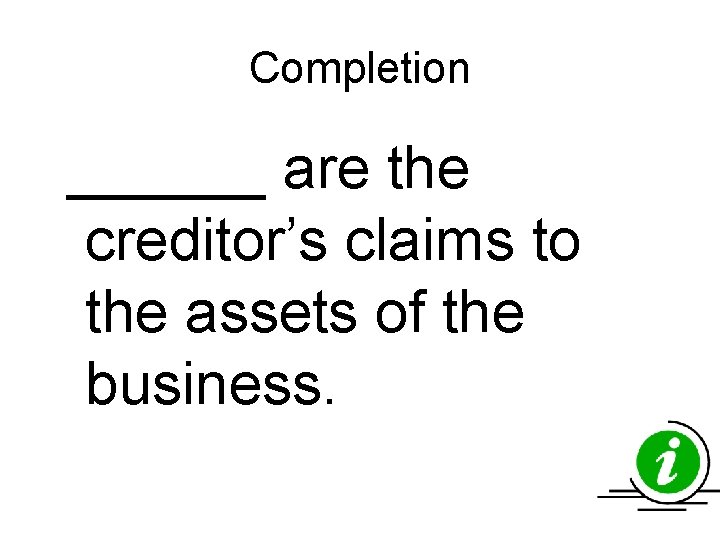 Completion ______ are the creditor’s claims to the assets of the business. Completion ______ are the creditor’s claims to the assets of the business.