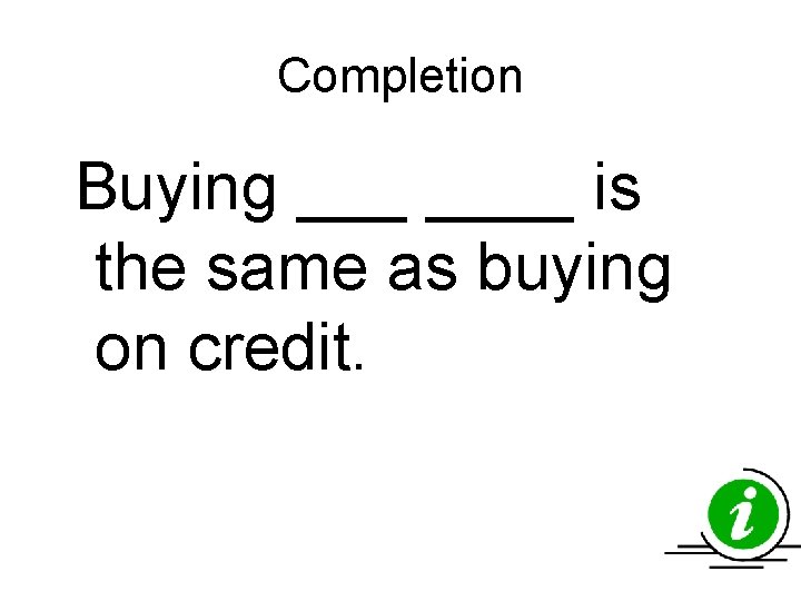 Completion Buying ____ is the same as buying on credit. Completion Buying ____ is the same as buying on credit.