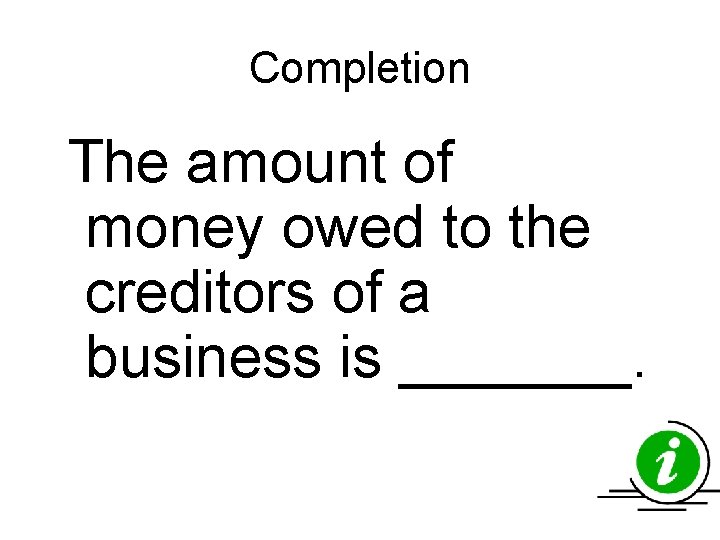 Completion The amount of money owed to the creditors of a business is _______. Completion The amount of money owed to the creditors of a business is _______.