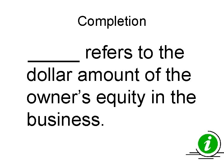 Completion _____ refers to the dollar amount of the owner’s equity in the business. Completion _____ refers to the dollar amount of the owner’s equity in the business.