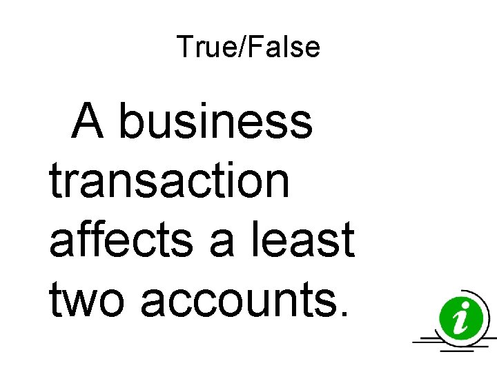 True/False A business transaction affects a least two accounts. True/False A business transaction affects a least two accounts.