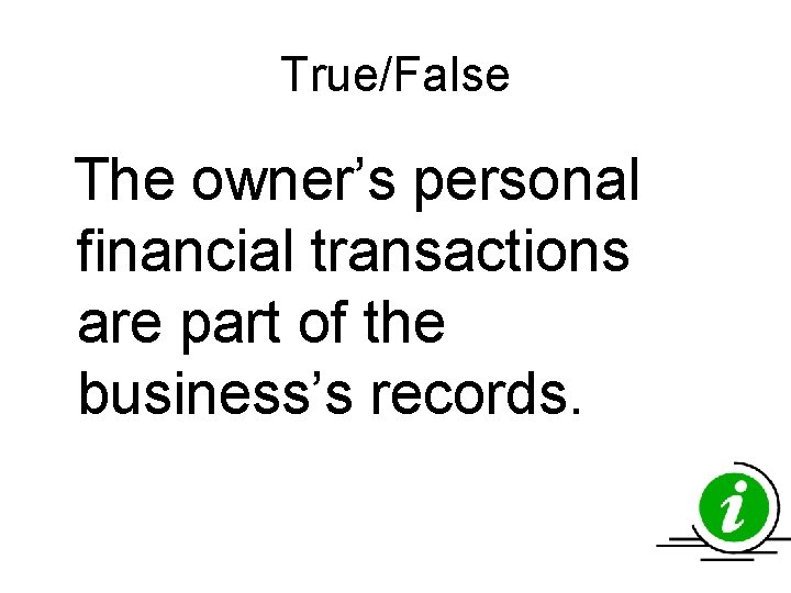 True/False The owner’s personal financial transactions are part of the business’s records. True/False The owner’s personal financial transactions are part of the business’s records.
