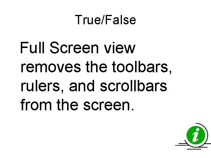 True/False Full Screen view removes the toolbars, rulers, and scrollbars from the screen. True/False Full Screen view removes the toolbars, rulers, and scrollbars from the screen.