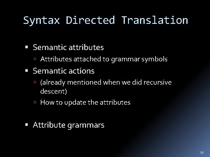 Syntax Directed Translation Semantic attributes Attributes attached to grammar symbols Semantic actions (already mentioned