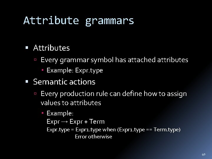 Attribute grammars Attributes Every grammar symbol has attached attributes Example: Expr. type Semantic actions