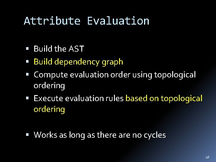 Attribute Evaluation Build the AST Build dependency graph Compute evaluation order using topological ordering