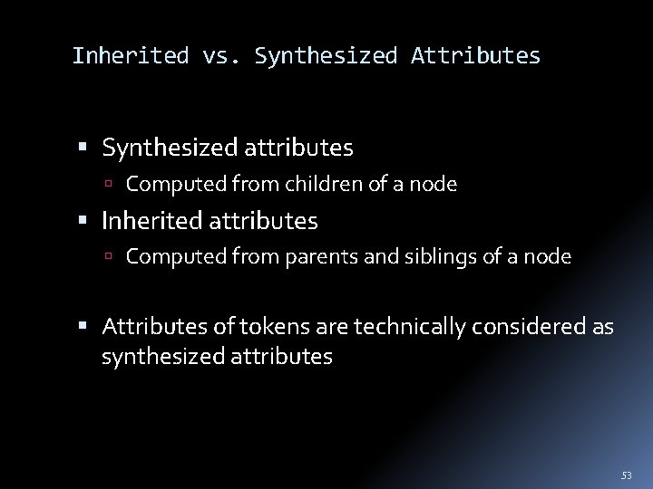 Inherited vs. Synthesized Attributes Synthesized attributes Computed from children of a node Inherited attributes