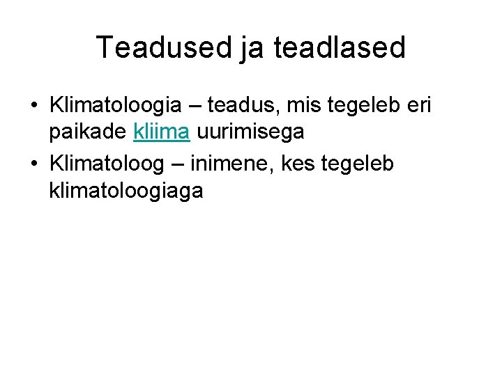 Teadused ja teadlased • Klimatoloogia – teadus, mis tegeleb eri paikade kliima uurimisega •