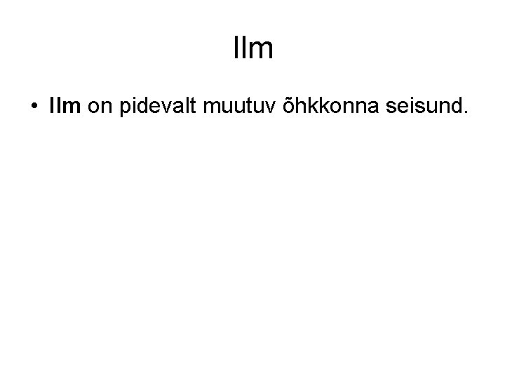 Ilm • Ilm on pidevalt muutuv õhkkonna seisund. 