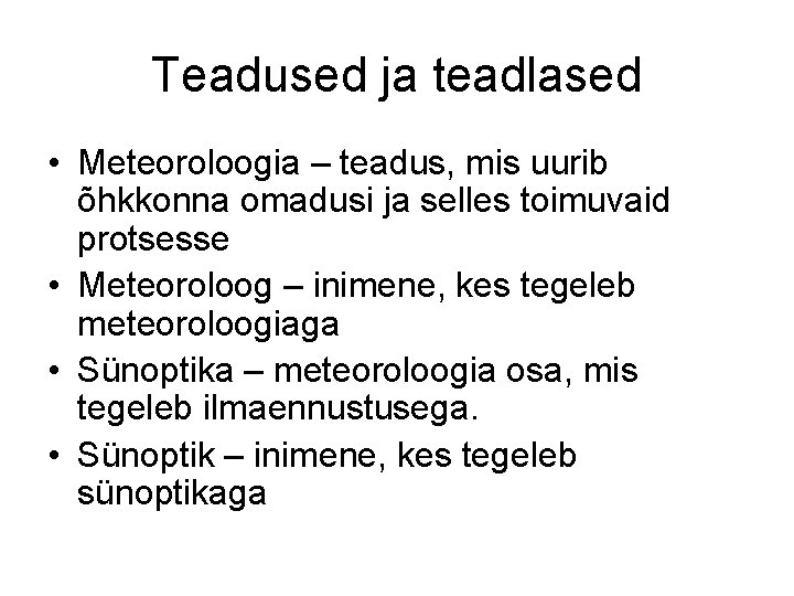 Teadused ja teadlased • Meteoroloogia – teadus, mis uurib õhkkonna omadusi ja selles toimuvaid