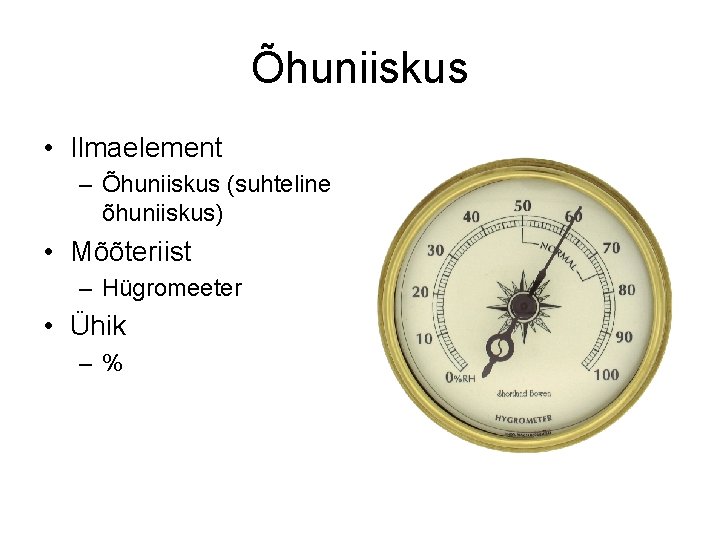 Õhuniiskus • Ilmaelement – Õhuniiskus (suhteline õhuniiskus) • Mõõteriist – Hügromeeter • Ühik –%