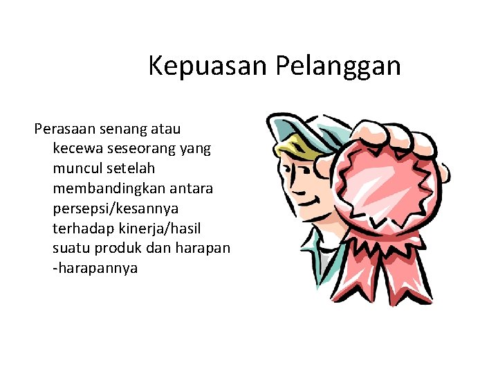 Kepuasan Pelanggan Perasaan senang atau kecewa seseorang yang muncul setelah membandingkan antara persepsi/kesannya terhadap Kepuasan Pelanggan Perasaan senang atau kecewa seseorang yang muncul setelah membandingkan antara persepsi/kesannya terhadap