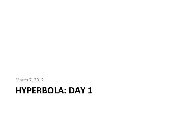 March 7, 2012 HYPERBOLA: DAY 1 
