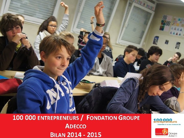 100 000 ENTREPRENEURS / FONDATION GROUPE ADECCO BILAN 2014 - 2015 